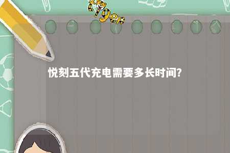 悦刻五代充电需要多长时间
？ 