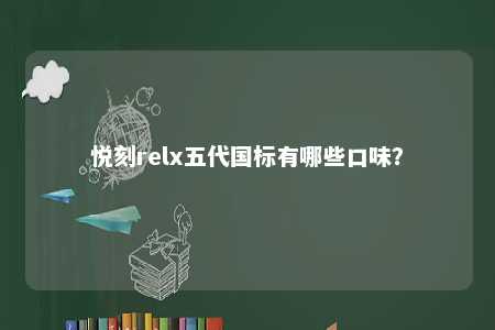 悦刻relx五代国标有哪些口味？ 